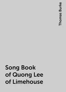 «Song Book of Quong Lee of Limehouse» by Thomas Burke