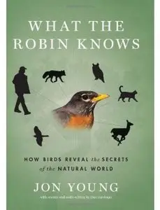 What the Robin Knows: How Birds Reveal the Secrets of the Natural World