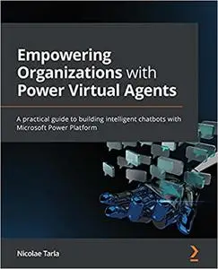 Empowering Organizations with Power Virtual Agents: A practical guide to building intelligent chatbots