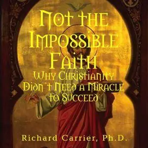 Not the Impossible Faith: Why Christianity Didn't Need a Miracle to Succeed [Audiobook]