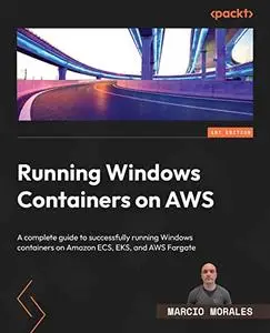Running Windows Containers on AWS: A complete guide to successfully running Windows containers on Amazon ECS, EKS