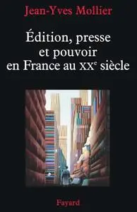 Jean-Yves Mollier, "Édition, presse et pouvoir en France au XXe siècle"