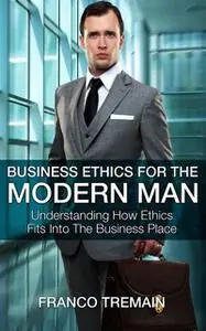«Business Ethics For The Modern Man» by Franco Tremain