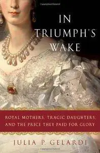 In Triumph's Wake: Royal Mothers, Tragic Daughters, and the Price They Paid for Glory