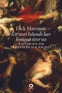 «Ett stort lidande har kommit över oss : Historien om trettioåriga kriget» by Dick Harrison