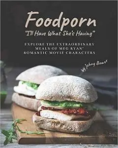 Foodporn: "I'll Have What She's Having": Explore the Extraordinary Meals of Meg Ryan' Romantic Movie Characters