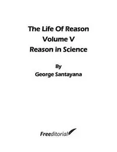 The Life of Reason or the Phases of Human Progress: Reason in Science: 7 (The Works of George Santayana): Reason in Science, Vo