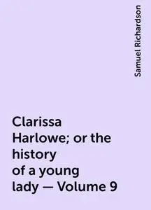 «Clarissa Harlowe; or the history of a young lady — Volume 9» by Samuel Richardson