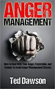 Anger Management: How to Deal With Your Anger, Frustration, and Temper to Avoid Anger Management Classes