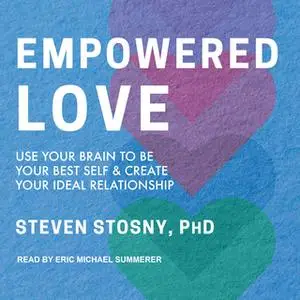 «Empowered Love: Use Your Brain to Be Your Best Self and Create Your Ideal Relationship» by Steven Stosny
