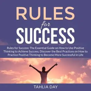 «Rules for Success: The Essential Guide on How to Use Positive Thinking to Achieve Success, Discover the Best Practices