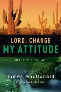 James MacDonald - Lord, Change My Attitude: Before It's Too Late