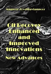 "Oil Recovery Enhanced and Improved Innovations: New Advances" ed. by Mansoor Zoveidavianpoor