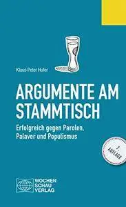 Argumente am Stammtisch: Erfolgreich gegen Parolen, Palaver und Populismus