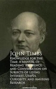 «Knowledge for the Time: A Manual of Reading, Reference, and Conversation on Subjects of Living Interest, Useful Curiosi