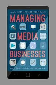 Managing Media Businesses: A Game Plan to Navigate Disruption and Uncertainty