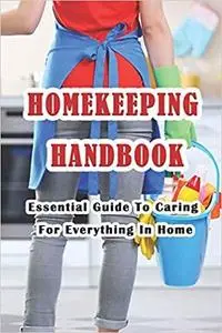 Homekeeping Handbook: Essential Guide To Caring For Everything In Home: Clean House to Get Our Life In Order