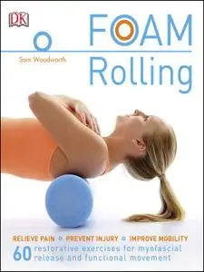 Foam Rolling Relieve Pain--Prevent Injury--Improve Mobility; 60 restorative exercises for myofascial release