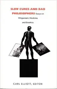 Slow Cures and Bad Philosophers: Essays on Wittgenstein, Medicine, and Bioethics