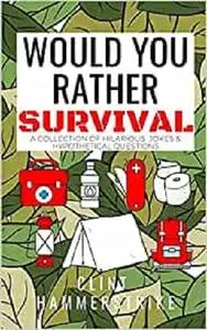 Would You Rather Survival: A collection of hilarious hypothetical questions (Clint Hammerstrike Asks)