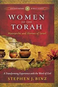 Women of the Torah: Matriarchs and Heroes of Israel