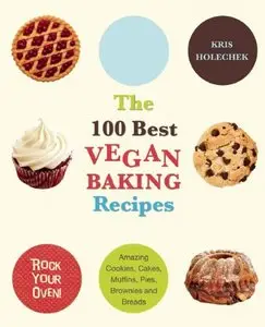 The 100 Best Vegan Baking Recipes: Amazing Cookies, Cakes, Muffins, Pies, Brownies and Breads