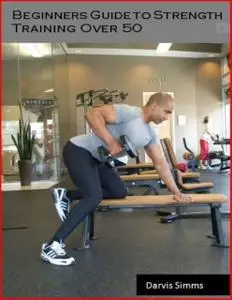 «Beginners Guide to Strength Training Over 50» by Darvis Simms