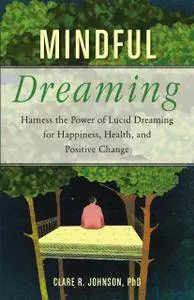 Mindful Dreaming: Harness the Power of Lucid Dreaming for Happiness, Health, and Positive Change