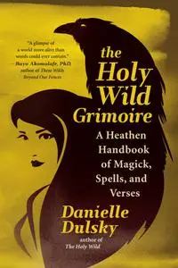 The Holy Wild Grimoire: A Heathen Handbook of Magick, Spells, and Verses