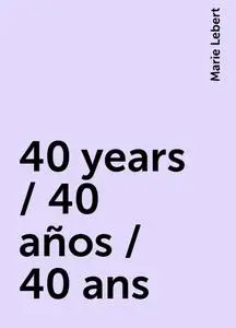 «40 years / 40 años / 40 ans» by Marie Lebert