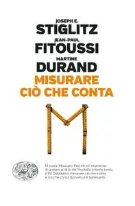 Joseph E. Stiglitz, Jean-Paul Fitoussi - Misurare ciò che conta. Al di là del Pil