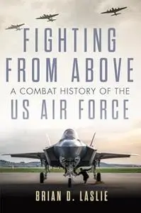 Fighting from Above: A Combat History of the US Air Force (Volume 1)