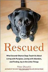 Rescued: What Second-Chance Dogs Teach Us About Living with Purpose, Loving with Abandon, and Finding Joy in the Little Things