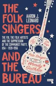 The Folk Singers and the Bureau: The FBI, the Folk Artists and the Suppression of the Communist Party, USA-1939-1956