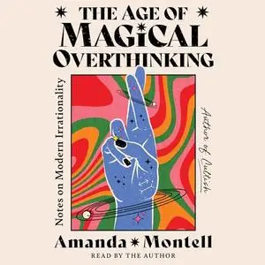 The Age of Magical Overthinking: Notes on Modern Irrationality [Audiobook]
