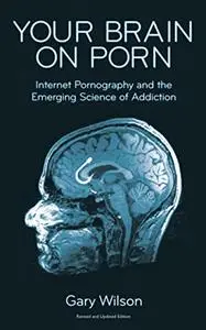 Your Brain on Porn: Internet Pornography and the Emerging Science of Addiction (Revised & Updated Edition)