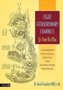 Eight Extraordinary Channels - Qi Jing Ba Mai: A Handbook for Clinical Practice and Nei Dan Inner Meditation