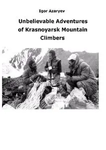 «Unbelievable Adventures of Krasnoyarsk mountain climbers. 2021» by Igor Azaryev