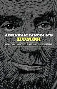 Abraham Lincoln's Humor: Yarns, Stories, and Anecdotes by and about Our 16th President