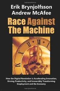 Race Against the Machine: How the Digital Revolution is Accelerating Innovation, Driving Productivity, and Irreversibly Transfo