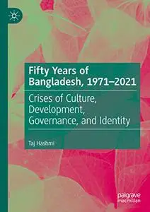 Fifty Years of Bangladesh, 1971-2021: Crises of Culture, Development, Governance, and Identity