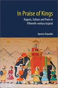 In Praise of Kings: Rajputs, Sultans and Poets in Fifteenth-century Gujarat