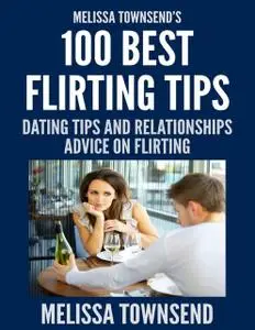 «Melissa Townsend’s 100 Best Flirting Tips – Dating Tips and Relationships Advice On Flirting» by Melissa Townsend