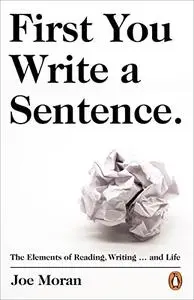 First You Write a Sentence.: The Elements of Reading, Writing … and Life