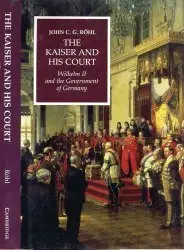 The Kaiser and His Court. Wilhelm II and the Government of Germany - Röhl (1987)