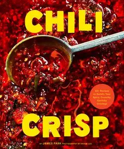 Chili Crisp: 50+ Recipes to Satisfy Your Spicy, Crunchy, Garlicky Cravings