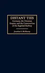 Distant Ties: Germany, the Ottoman Empire, and the Construction of the Baghdad Railway
