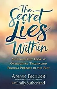 The Secret Lies Within: An Inside Out Look at Overcoming Trauma and Finding Purpose in the Pain