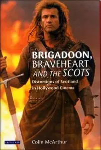 Brigadoon, Braveheart and the Scots: Distortions of Scotland in Hollywood Cinema by Colin McArthur