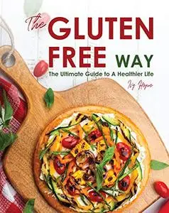 The Gluten-Free Way: The Ultimate Guide to A Healthier Life
